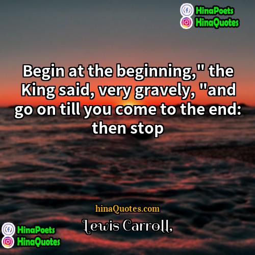 Lewis Carroll Quotes | Begin at the beginning," the King said,